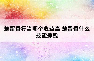 楚留香行当哪个收益高 楚留香什么技能挣钱